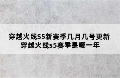 穿越火线S5新赛季几月几号更新 穿越火线s5赛季是哪一年